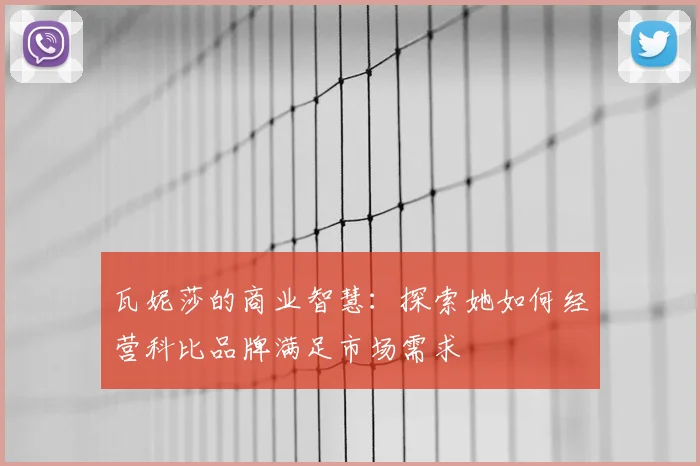 瓦妮莎的商业智慧：探索她如何经营科比品牌满足市场需求