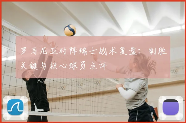 罗马尼亚对阵瑞士战术复盘：制胜关键与核心球员点评