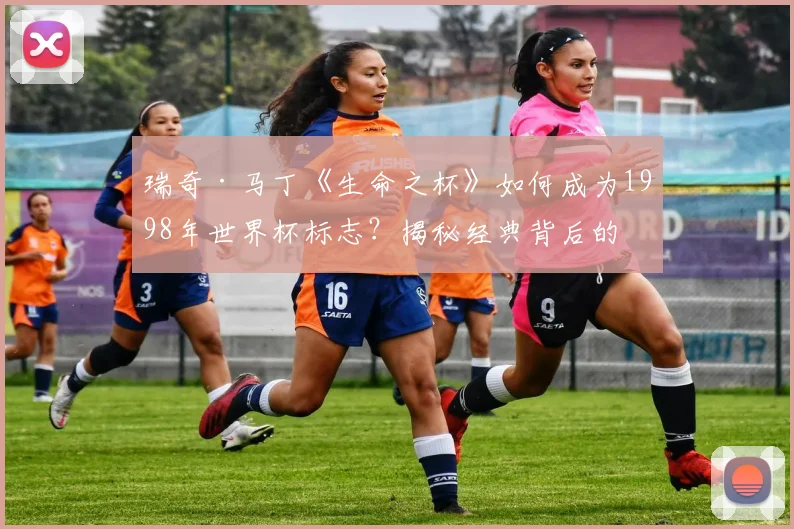 瑞奇·马丁《生命之杯》如何成为1998年世界杯标志？揭秘经典背后的传播策略