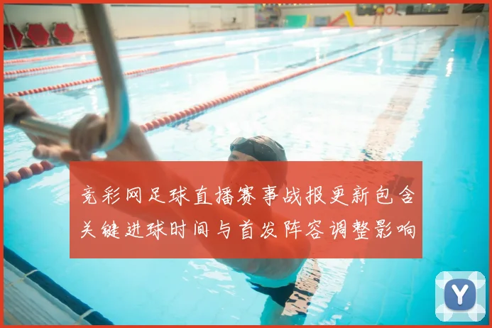 竞彩网足球直播赛事战报更新包含关键进球时间与首发阵容调整影响赛况