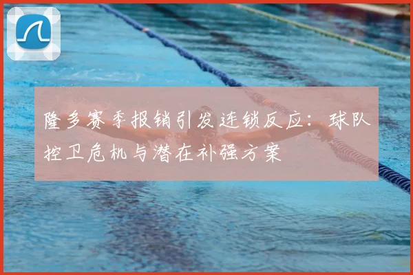 隆多赛季报销引发连锁反应：球队控卫危机与潜在补强方案