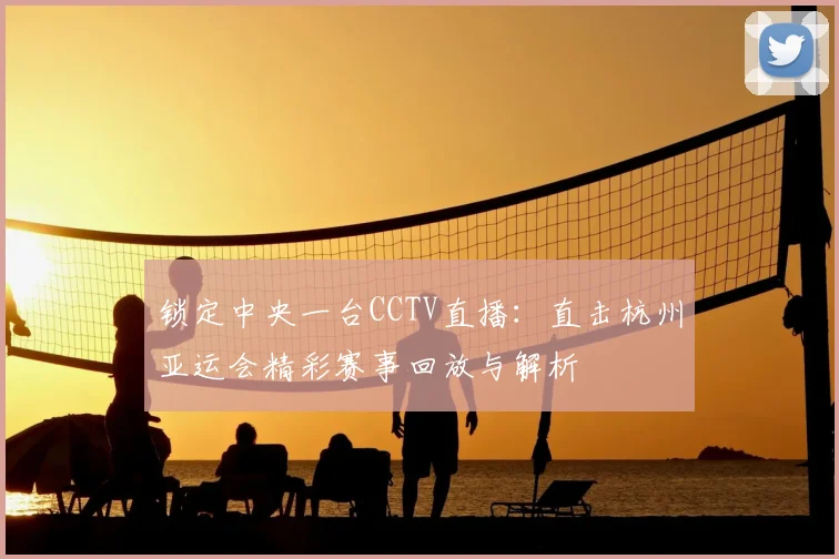 锁定中央一台CCTV直播：直击杭州亚运会精彩赛事回放与解析