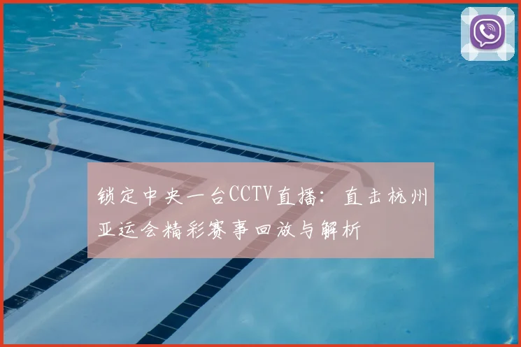 锁定中央一台CCTV直播：直击杭州亚运会精彩赛事回放与解析